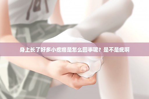 身上长了好多小疙瘩是怎么回事呢？是不是疣啊