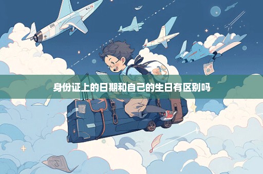 身份证上的日期和自己的生日有区别吗