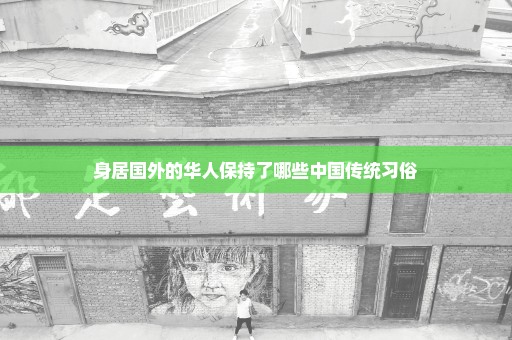 身居国外的华人保持了哪些中国传统习俗