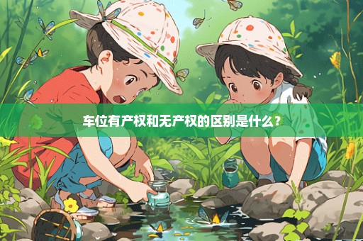 车位有产权和无产权的区别是什么？