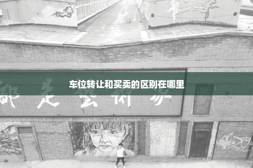 车位转让和买卖的区别在哪里