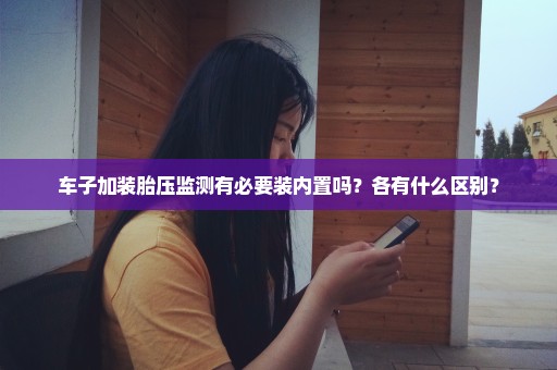 车子加装胎压监测有必要装内置吗？各有什么区别？