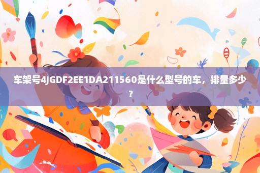 车架号4JGDF2EE1DA211560是什么型号的车，排量多少？