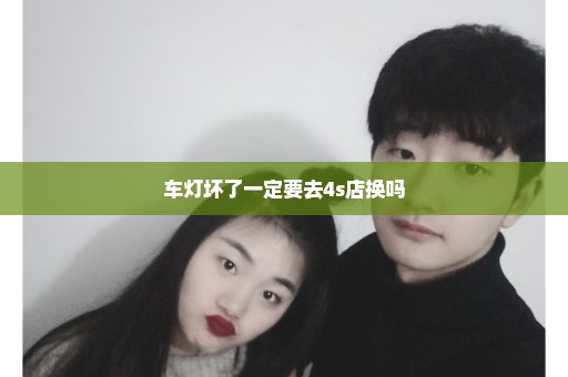 车灯坏了一定要去4s店换吗