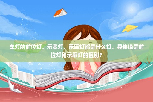 车灯的前位灯、示宽灯、示廓灯都是什么灯，具体说是前位灯和示廓灯的区别？