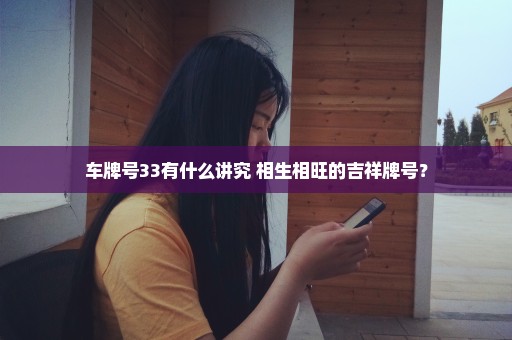 车牌号33有什么讲究 相生相旺的吉祥牌号？