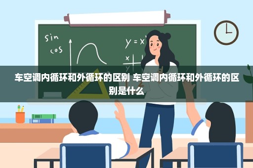 车空调内循环和外循环的区别 车空调内循环和外循环的区别是什么