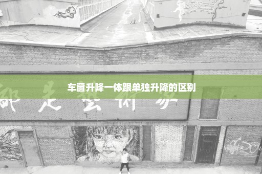 车窗升降一体跟单独升降的区别
