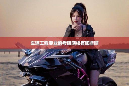 车辆工程专业的考研院校有哪些啊
