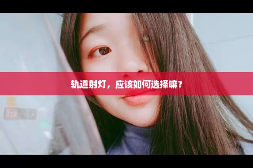 轨道射灯，应该如何选择嘛？