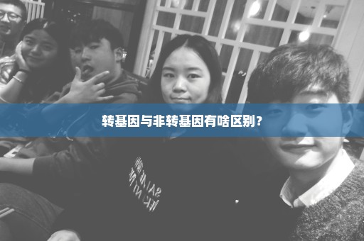 转基因与非转基因有啥区别？