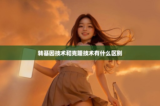 转基因技术和克隆技术有什么区别