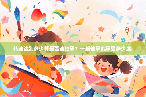 转速达到多少算是高速轴承？一般轴承能承受多少度.