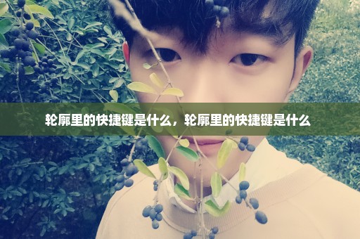 轮廓里的快捷键是什么，轮廓里的快捷键是什么 