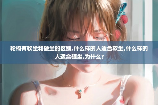 轮椅有软坐和硬坐的区别,什么样的人适合软坐,什么样的人适合硬坐,为什么?