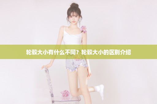 轮毂大小有什么不同？轮毂大小的区别介绍