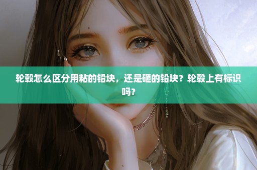 轮毂怎么区分用粘的铅块，还是砸的铅块？轮毂上有标识吗？