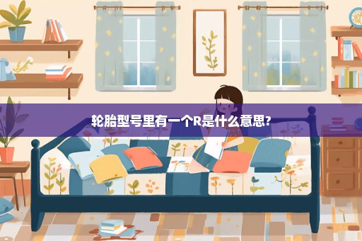 轮胎型号里有一个R是什么意思?