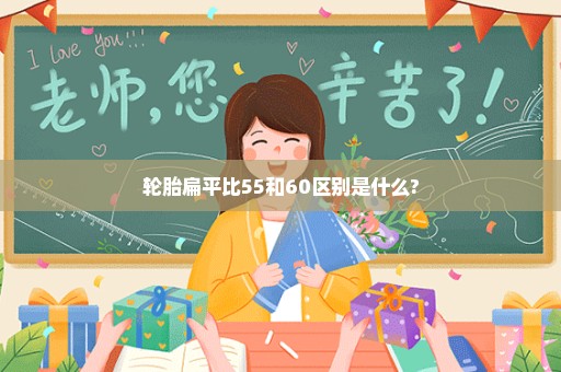 轮胎扁平比55和60区别是什么?