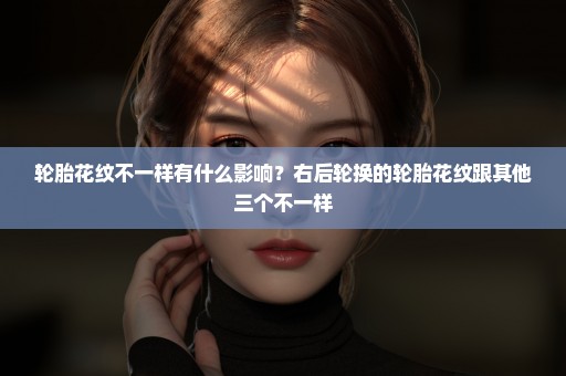 轮胎花纹不一样有什么影响？右后轮换的轮胎花纹跟其他三个不一样