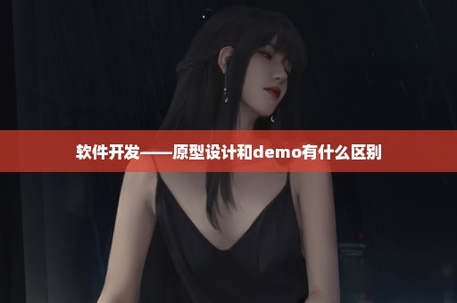 软件开发——原型设计和demo有什么区别