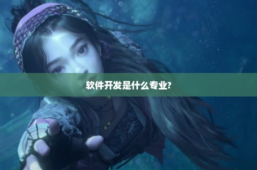 软件开发是什么专业?