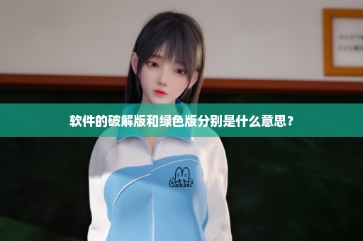软件的破解版和绿色版分别是什么意思？