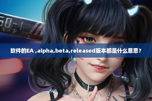 软件的EA ,alpha,beta,released版本都是什么意思？
