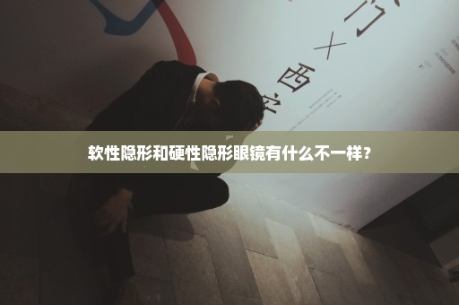 软性隐形和硬性隐形眼镜有什么不一样？