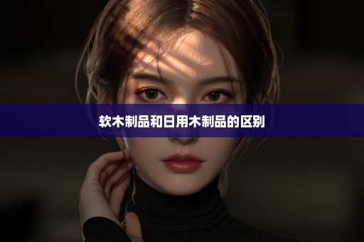 软木制品和日用木制品的区别