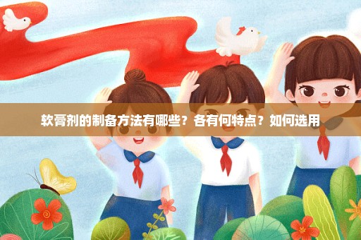 软膏剂的制备方法有哪些？各有何特点？如何选用