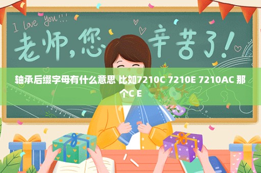 轴承后缀字母有什么意思 比如7210C 7210E 7210AC 那个C E