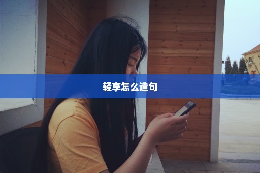 轻享怎么造句