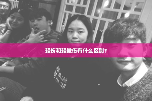 轻伤和轻微伤有什么区别？