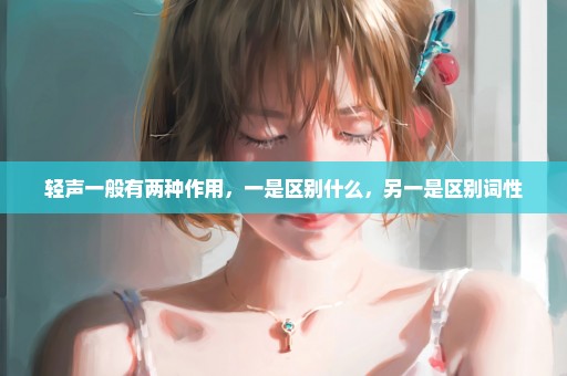 轻声一般有两种作用，一是区别什么，另一是区别词性