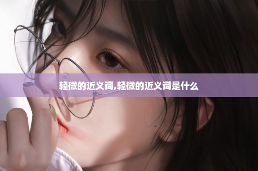 轻微的近义词,轻微的近义词是什么