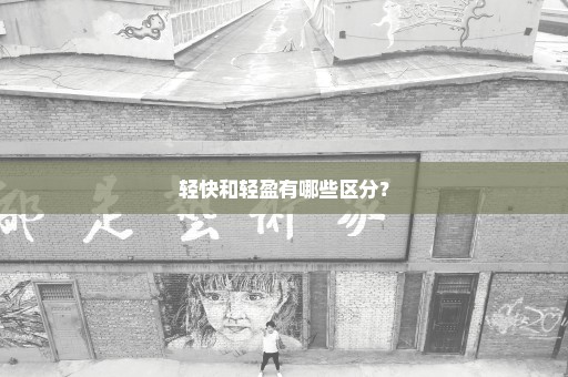 轻快和轻盈有哪些区分？