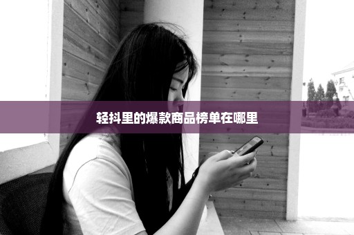 轻抖里的爆款商品榜单在哪里