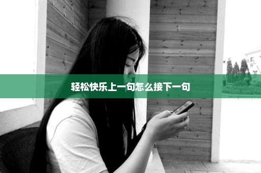 轻松快乐上一句怎么接下一句
