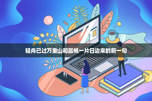 轻舟已过万重山和孤帆一片日边来的前一句