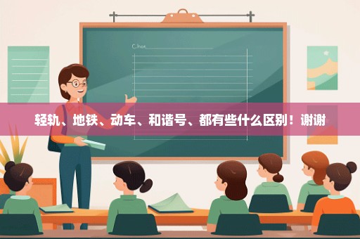 轻轨、地铁、动车、和谐号、都有些什么区别！谢谢
