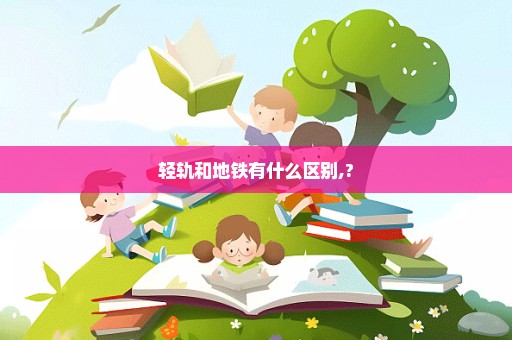 轻轨和地铁有什么区别,?