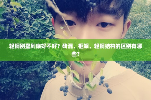 轻钢别墅到底好不好？砖混、框架、轻钢结构的区别有哪些？