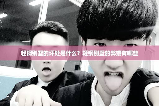 轻钢别墅的坏处是什么？轻钢别墅的弊端有哪些