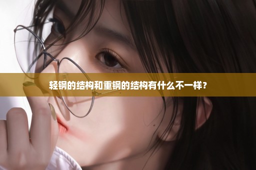 轻钢的结构和重钢的结构有什么不一样？
