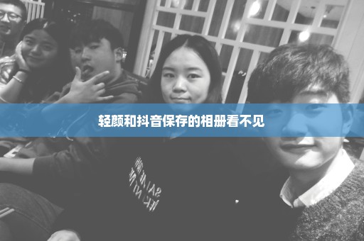 轻颜和抖音保存的相册看不见