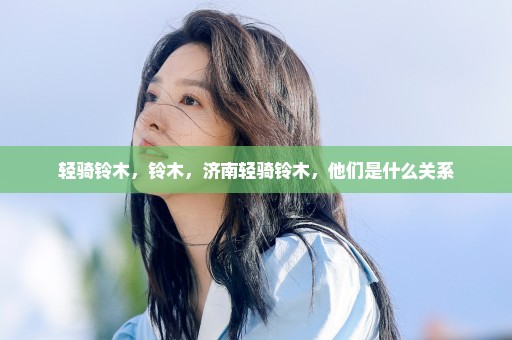 轻骑铃木，铃木，济南轻骑铃木，他们是什么关系