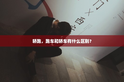 轿跑，跑车和轿车有什么区别？