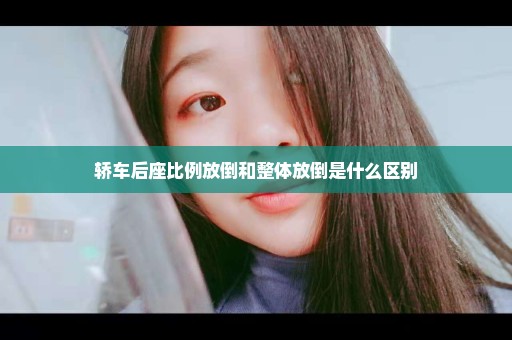 轿车后座比例放倒和整体放倒是什么区别