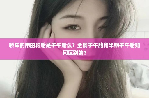 轿车的用的轮胎是子午胎么？全钢子午胎和半钢子午胎如何区别的？